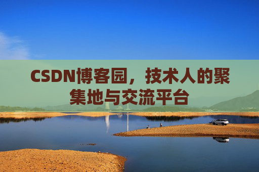 CSDN博客园,技术人的聚集地与交流平台 CSDN博客园,技术人的聚集地与交流平台